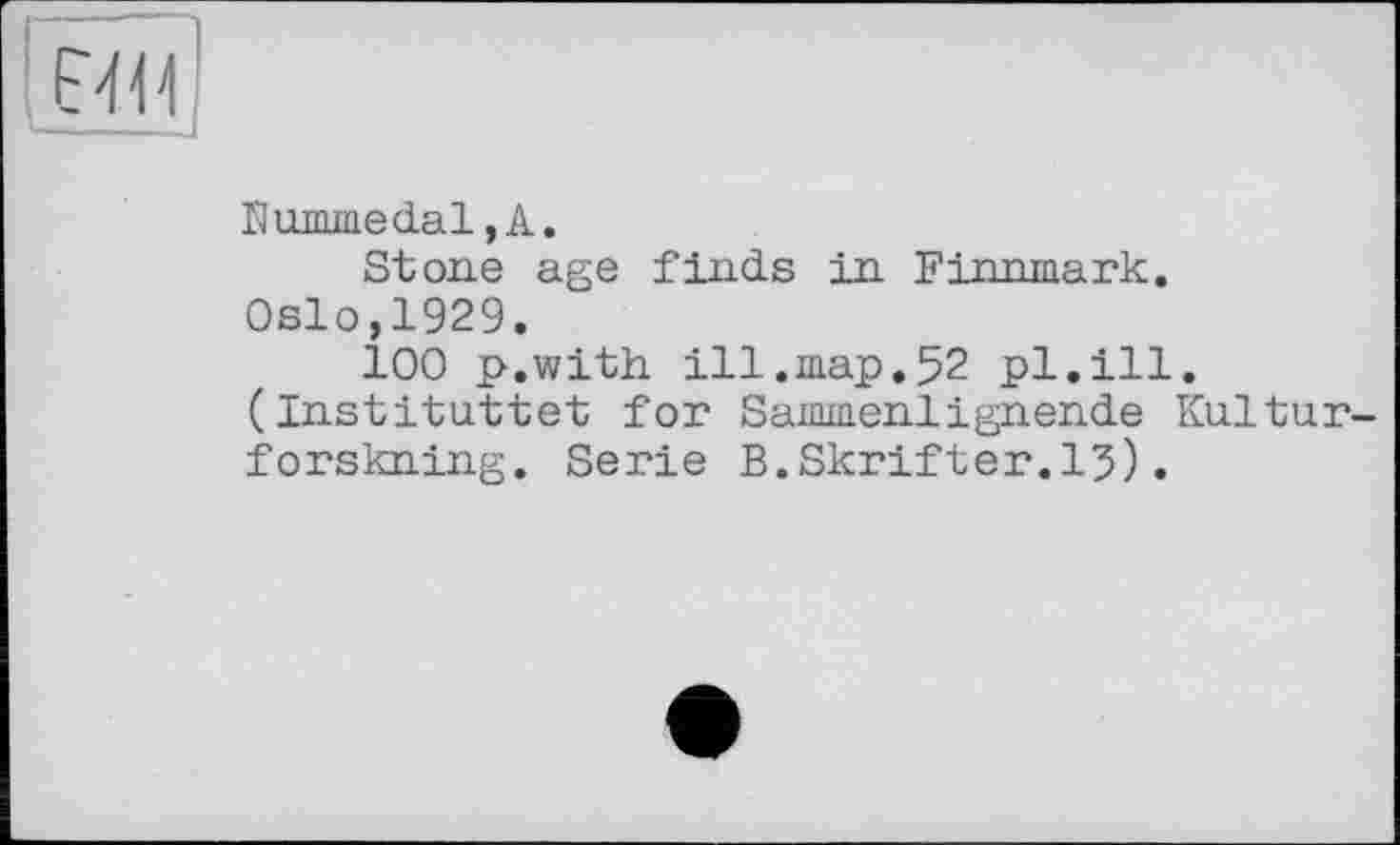 ﻿Kummedal,А.
Stone age finds in Finnmark. Oslo,1929.
100 p.with ill.map.52 pl.ill. (Instituttet for Sammenlignende Kultur forskning. Serie B.Skrifter.l?).